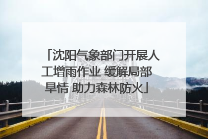 沈阳气象部门开展人工增雨作业 缓解局部旱情 助力森林防火